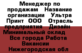 Менеджер по продажам › Название организации ­ Ультра Принт, ООО › Отрасль предприятия ­ Дизайн › Минимальный оклад ­ 1 - Все города Работа » Вакансии   . Нижегородская обл.,Саров г.